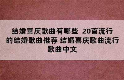 结婚喜庆歌曲有哪些  20首流行的结婚歌曲推荐 结婚喜庆歌曲流行歌曲中文